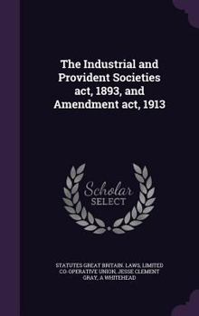 Hardcover The Industrial and Provident Societies act, 1893, and Amendment act, 1913 Book