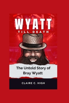 Wyatt till Death: THE UNTOLD STORY OF BRAY WYATT