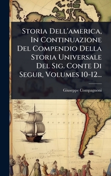 Storia Dell'america, In Continuazione Del Compendio Della Storia Universale Del Sig. Conte Di Segur, Volumes 10-12... (Italian Edition)
