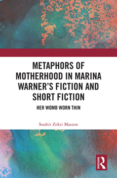 Hardcover Metaphors of Motherhood in Marina Warner's Fiction and Short Fiction: Her Womb Worn Thin Book