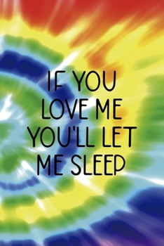 Paperback If You Love Me You'll Let Me Sleep: Notebook Journal Composition Blank Lined Diary Notepad 120 Pages Paperback Rainbow Spiral Stoner Book