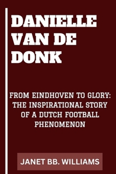 DANIELLE VAN DE DONK: “FROM EINDHOVEN TO GLORY: THE INSPIRATIONAL STORY OF A DUTCH FOOTBALL PHENOMENON”