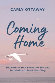 Coming Home: The Path to Your Favourite Self and Permission to Do It Your Way