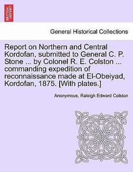 Report on Northern and Central Kordofan, submitted to General C. P. Stone ... by Colonel R. E. Colston ... commanding expedition of reconnaissance made at El-Obeiyad, Kordofan, 1875. [With plates.]