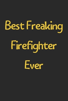 Best Freaking Firefighter Ever: Lined Journal, 120 Pages, 6 x 9, Funny Firefighter Gift Idea, Black Matte Finish (Best Freaking Firefighter Ever Journal)