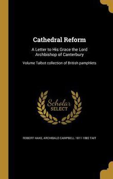 Hardcover Cathedral Reform: A Letter to His Grace the Lord Archbishop of Canterbury; Volume Talbot collection of British pamphlets Book