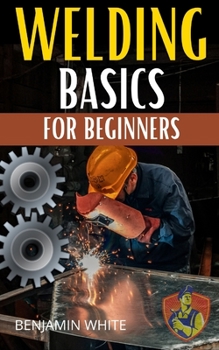 Paperback Welding Basics for Beginners: An in-depth guide to making aesthetically pleasing welds Book