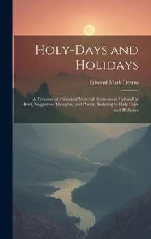 Hardcover Holy-Days and Holidays: A Treasury of Historical Material, Sermons in Full and in Brief, Suggestive Thoughts, and Poetry, Relating to Holy Day Book