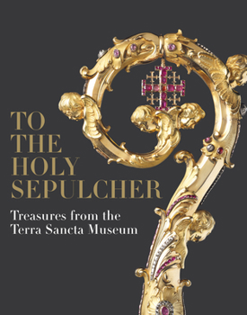 To the Holy Sepulcher: Treasures from the Terra Sancta Museum in Jerusalem