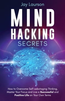 Paperback Mind Hacking Secrets: How to Overcome Self-sabotaging Thinking, Master Your Focus and Live a Successful and Positive Life on Your Own Terms Book
