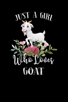 Just a Girl Who Loves Goat: Perfect Goat Lover Gift For Girl. Cute Notebook for Goat Lover. Gift it to your Sister, Daughter, Mother, Mom, Grandpa Who Loves Goat. 100 Pages Notebook