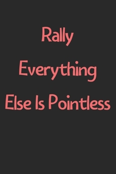 Paperback Rally Everything Else Is Pointless: Lined Journal, 120 Pages, 6 x 9, Funny Rally Gift Idea, Black Matte Finish (Rally Everything Else Is Pointless Jou Book