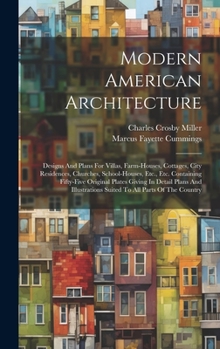 Modern American Architecture: Designs And Plans For Villas, Farm-houses, Cottages, City Residences, Churches, School-houses, Etc., Etc. Containing ... Suited To All Parts Of The Country