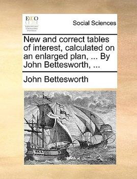 Paperback New and Correct Tables of Interest, Calculated on an Enlarged Plan, ... by John Bettesworth, ... Book