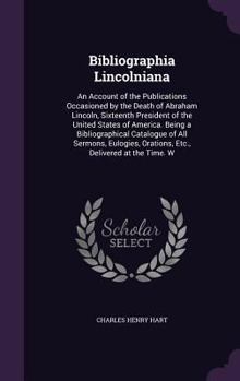 Hardcover Bibliographia Lincolniana: An Account of the Publications Occasioned by the Death of Abraham Lincoln, Sixteenth President of the United States of Book