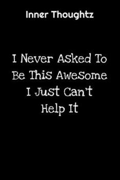 Inner Thoughtz: I Never Asked To Be This Awesome, I Just Can't Help It: 100 Page Lined Notebook