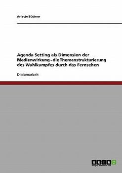 Paperback Agenda Setting als Dimension der Medienwirkung - die Themenstrukturierung des Wahlkampfes durch das Fernsehen [German] Book