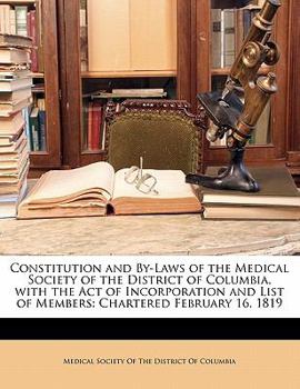 Paperback Constitution and By-Laws of the Medical Society of the District of Columbia, with the Act of Incorporation and List of Members: Chartered February 16, Book