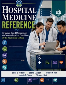 Hospital Medicine Reference: Evidence-Based Management of Common Inpatient Conditions in the Acute Care Setting