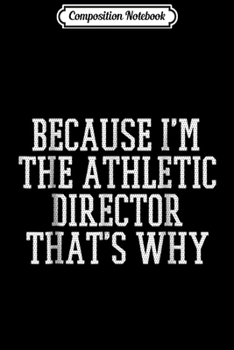 Composition Notebook: Because I'm the Athletic Director That's Why  Journal/Notebook Blank Lined Ruled 6x9 100 Pages