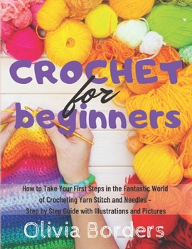 Paperback Crochet for Beginners: How to Take Your First Steps in the Fantastic World of Crocheting Yarn Stitch and Needles - Step by Step Guide with Illustration and Picture Book