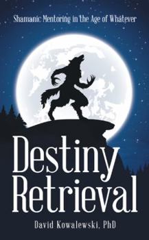 Paperback Destiny Retrieval: Shamanic Mentoring in the Age of Whatever Book