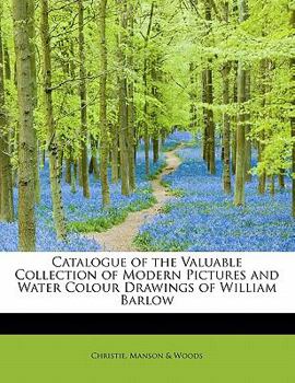 Catalogue of the Valuable Collection of Modern Pictures and Water Colour Drawings of William Barlow