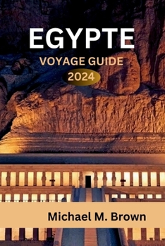 Egypte Voyage Guide 2024: Découverte de merveilles anciennes, conseils d'initiés, délices culinaires, itinéraires et destinations incontournable