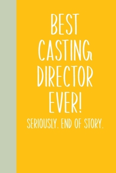 Paperback Best Casting Director Ever! Seriously. End of Story.: Lined Journal in Yellow for Writing, Journaling, To Do Lists, Notes, Gratitude, Ideas, and More Book