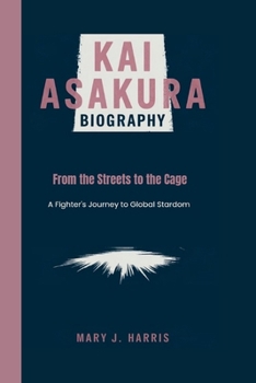 KAI ASAKURA BIOGRAPHY: From the Streets to the Cage: A Fighter's Journey to Global Stardom