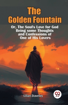 Paperback The Golden Fountain Or, The Soul's Love for God Being some Thoughts and Confessions of One of His Lovers Book