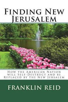 Paperback Finding New Jerusalem: How the American Nation will Self-Destruct and be Replaced by the New Jersalem Book