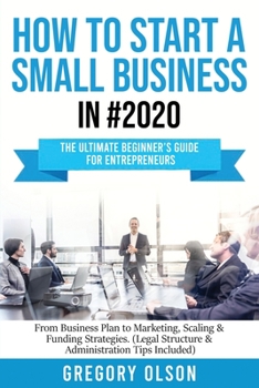 Paperback How to Start a Small Business in #2020: The Ultimate Beginner's Guide for Entreprenurs From Business Plan to Marketing, Scaling & Funding Strategies ( Book