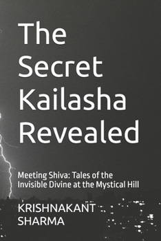 The Secret Kailasha Revealed: Meeting Shiva: Tales of the Invisible Divine at the Mystical Hill