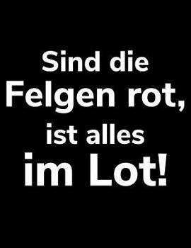 Sind die Felgen rot, ist alles im Lot!: A4 liniertes Notizbuch f�r einen Landwirt oder Lohner in der Landwirtschaft als Geschenk