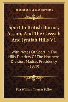 Sport in British Burma, Assam, and the Cassyah and Jyntiah Hills V1: With Notes of Sport in the Hilly Districts of the Northern Division, Madras Presidency