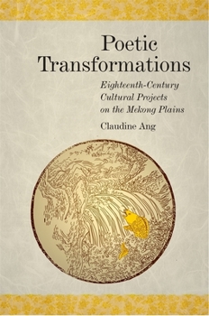Poetic Transformations: Eighteenth-Century Cultural Projects on the Mekong Plains - Book #419 of the Harvard East Asian Monographs