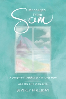 Paperback Messages from Sam: A Daughter's Insights on Our Lives Here - And Her Life in Heaven Book