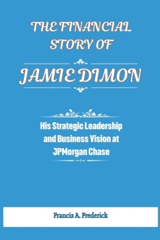 The Financial Story of Jamie Dimon: His Strategic Leadership and Business Vision at JPMorgan Chase