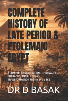 COMPLETE HISTORY OF LATE PERIOD & PTOLEMAIC EGYPT: A COMPREHENSIVE TIMELINE OF DYNASTIES, PHARAOHS, AND CULTURAL TRANSFORMATION FROM 664-30 BCE (The Complete World of Ancient Civilizations)