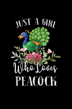 Just a Girl Who Loves Peacock: Perfect Peacock Lover Gift For Girl. Cute Notebook for Peacock Lover. Gift it to your Sister, Daughter, Mother, Mom, Grandpa Who Loves Peacock. 100 Pages Notebook
