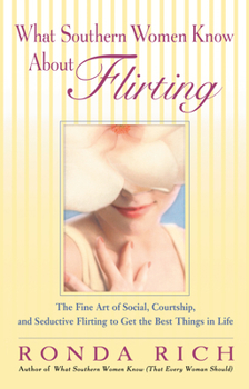 Paperback What Southern Women Know About Flirting: The Fine Art of Social, Courtship, and Seductive Flirting to Get the Best Things in Life Book