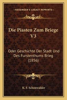 Paperback Die Piasten Zum Briege V3: Oder Geschichte Der Stadt Und Des Furstenthums Brieg (1856) [German] Book