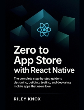 Paperback Zero to App Store with React Native: The complete step-by-step guide to designing, building, testing, and deploying mobile apps that users love Book