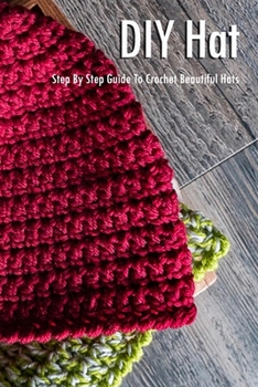 DIY Hat: Step By Step Guide To Crochet Beautiful Hats: Hat Crochet Book