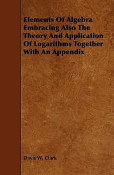 Elements of Algebra: Embracing Also the Theory and Application of Logarithms