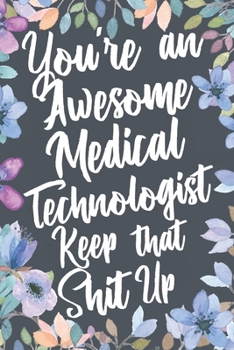 Paperback You're An Awesome Medical Technologist Keep That Shit Up: Funny Joke Appreciation & Encouragement Gift Idea for Medical Technologists. Thank You Gag N Book