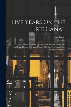 Paperback Five Years On The Erie Canal: An Account Of Some Of The Most Striking Scenes And Incidents, During Five Years' Labor On The Erie Canal, And Other In Book