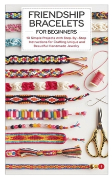 Paperback Friendship Bracelets for Beginners: 10 Simple Projects With Step-By-Step Instructions For Crafting Unique And Beautiful Handmade Jewelry Book