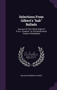 Hardcover Selections From Gilbert's "bab" Ballads: Souvenir Of The Fiftieth Night Of "h.m.s. Pinafore", At The Broad Street Theatre, Philadelphia Book